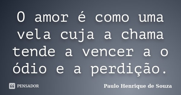 O amor é como uma vela cuja a chama tende a vencer a o ódio e a perdição.... Frase de Paulo Henrique de Souza.