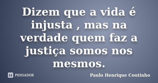 Dizem que a vida é injusta , mas na verdade quem faz a justiça somos nos mesmos.... Frase de Paulo Henrique Coutinho.