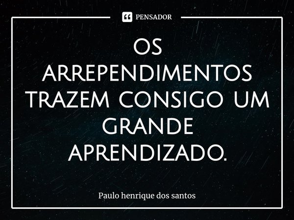 ⁠os arrependimentos trazem consigo um grande aprendizado.... Frase de Paulo henrique dos santos.