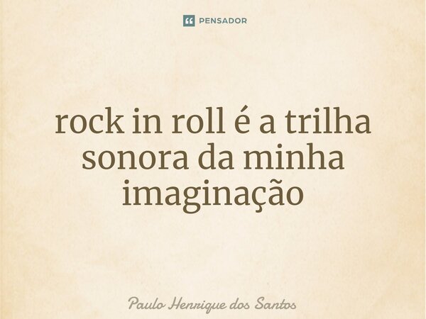 ⁠rock in roll é a trilha sonora da minha imaginação... Frase de Paulo henrique dos santos.