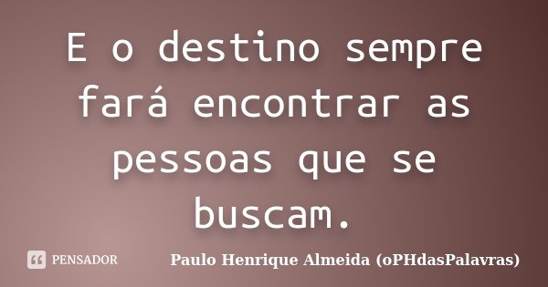 E o destino sempre fará encontrar as pessoas que se buscam.... Frase de Paulo Henrique Almeida (oPHdasPalavras).