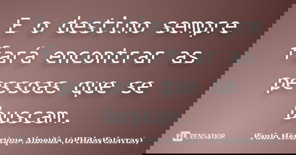 E o destino sempre fará encontrar as pessoas que se buscam.... Frase de Paulo Henrique Almeida (oPHdasPalavras).
