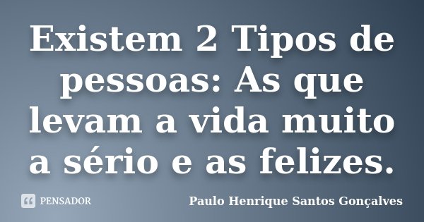 Existem 2 Tipos de pessoas: As que levam a vida muito a sério e as felizes.... Frase de Paulo Henrique Santos Gonçalves.