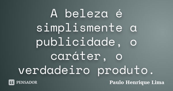 A beleza é simplismente a publicidade, o caráter, o verdadeiro produto.... Frase de Paulo Henrique Lima.