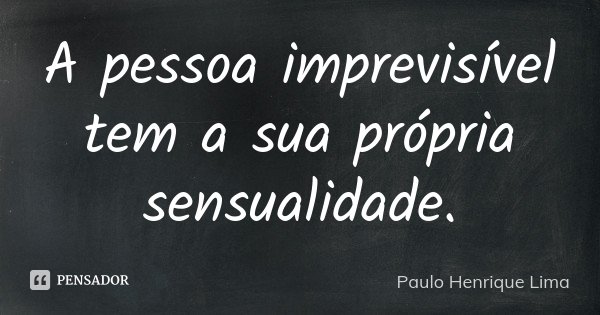 A pessoa imprevisível tem a sua própria sensualidade.... Frase de Paulo Henrique Lima.
