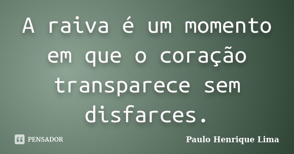 A raiva é um momento em que o coração transparece sem disfarces.... Frase de Paulo Henrique Lima.