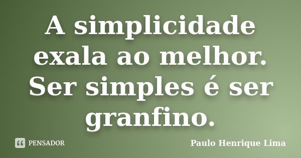 A simplicidade exala ao melhor. Ser simples é ser granfino.... Frase de Paulo Henrique Lima.