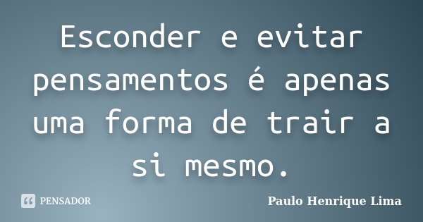 Esconder e evitar pensamentos é apenas uma forma de trair a si mesmo.... Frase de Paulo Henrique Lima.