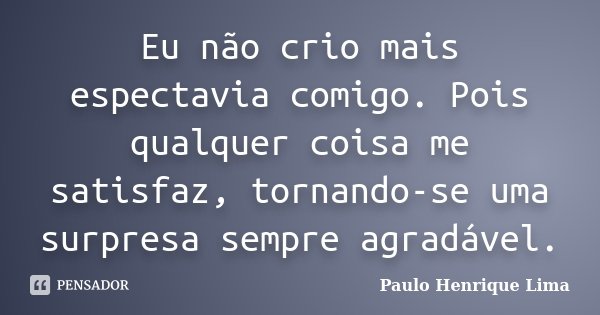 Eu não crio mais espectavia comigo. Pois qualquer coisa me satisfaz, tornando-se uma surpresa sempre agradável.... Frase de Paulo Henrique Lima.