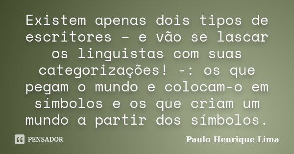 Existem apenas dois tipos de escritores – e vão se lascar os linguistas com suas categorizações! -: os que pegam o mundo e colocam-o em símbolos e os que criam ... Frase de Paulo Henrique Lima.