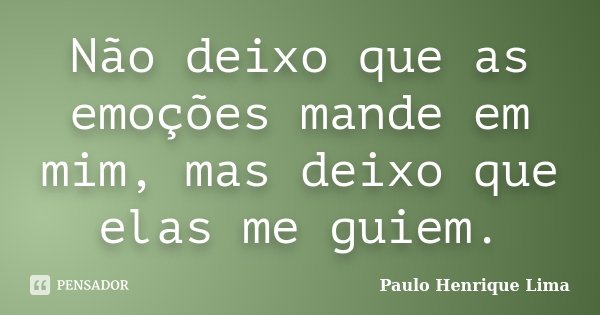 Não deixo que as emoções mande em mim, mas deixo que elas me guiem.... Frase de Paulo Henrique Lima.