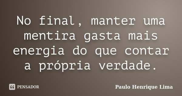 No final, manter uma mentira gasta mais energia do que contar a própria verdade.... Frase de Paulo Henrique Lima.
