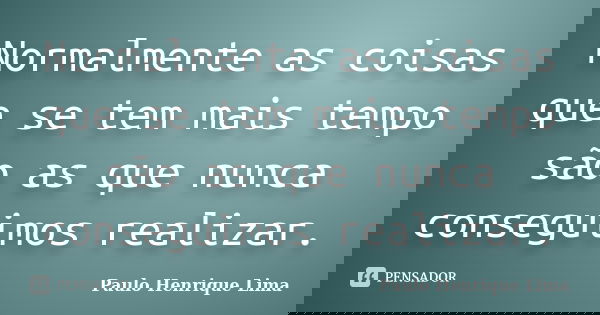 Normalmente as coisas que se tem mais tempo são as que nunca conseguimos realizar.... Frase de Paulo Henrique Lima.