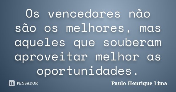 Os vencedores não são os melhores, mas aqueles que souberam aproveitar melhor as oportunidades.... Frase de Paulo Henrique Lima.