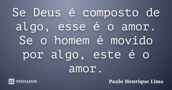 Se Deus é composto de algo, esse é o amor. Se o homem é movido por algo, este é o amor.... Frase de Paulo Henrique Lima.