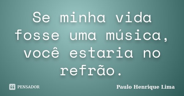 Se minha vida fosse uma música, você estaria no refrão.... Frase de Paulo Henrique Lima.