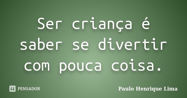 Ser criança é saber se divertir com pouca coisa.... Frase de Paulo Henrique Lima.