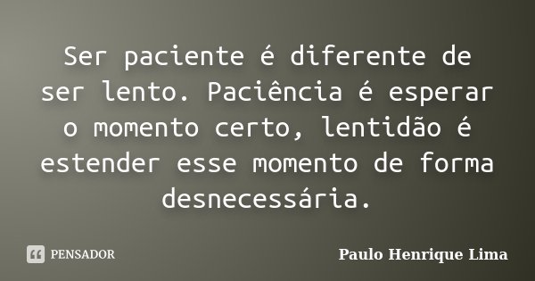 Ser paciente é diferente de ser lento. Paciência é esperar o momento certo, lentidão é estender esse momento de forma desnecessária.... Frase de Paulo Henrique Lima.
