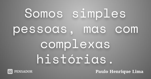 Somos simples pessoas, mas com complexas histórias.... Frase de Paulo Henrique Lima.