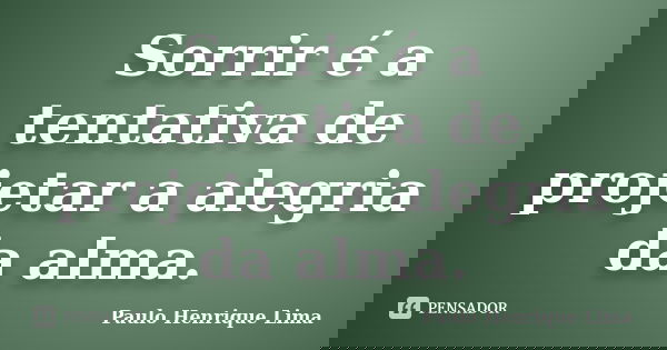Sorrir é a tentativa de projetar a alegria da alma.... Frase de Paulo Henrique Lima.