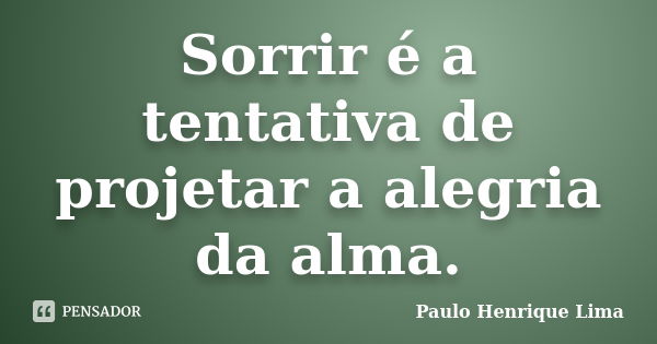 Sorrir é a tentativa de projetar a alegria da alma.... Frase de Paulo Henrique Lima.