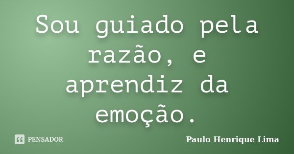Sou guiado pela razão, e aprendiz da emoção.... Frase de Paulo Henrique Lima.