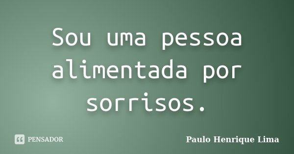 Sou uma pessoa alimentada por sorrisos.... Frase de Paulo Henrique Lima.