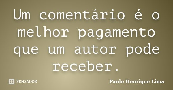Um comentário é o melhor pagamento que um autor pode receber.... Frase de Paulo Henrique Lima.