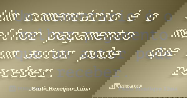 Um comentário é o melhor pagamento que um autor pode receber.... Frase de Paulo Henrique Lima.