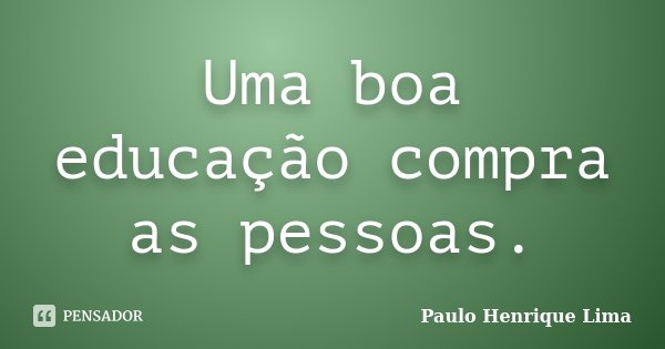 Uma boa educação compra as pessoas.... Frase de Paulo Henrique Lima.
