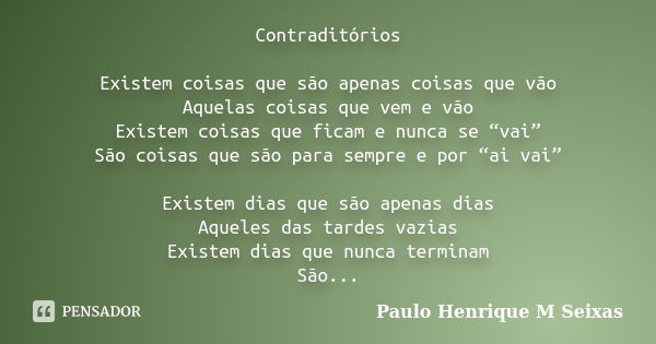 Contraditórios Existem coisas que são apenas coisas que vão Aquelas coisas que vem e vão Existem coisas que ficam e nunca se “vai” São coisas que são para sempr... Frase de Paulo Henrique M Seixas.