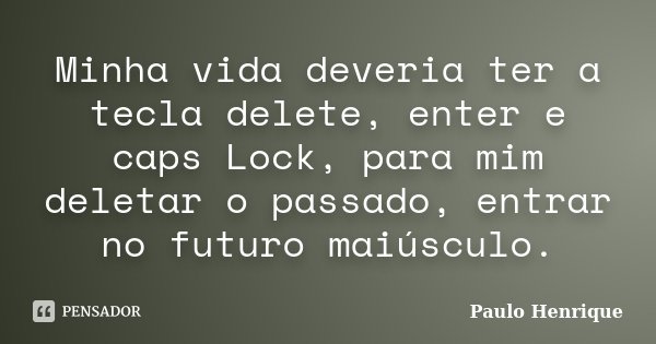 Minha vida deveria ter a tecla delete, enter e caps Lock, para mim deletar o passado, entrar no futuro maiúsculo.... Frase de Paulo Henrique.