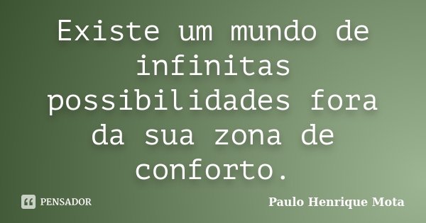 Existe um mundo de infinitas possibilidades fora da sua zona de conforto.... Frase de Paulo Henrique Mota.
