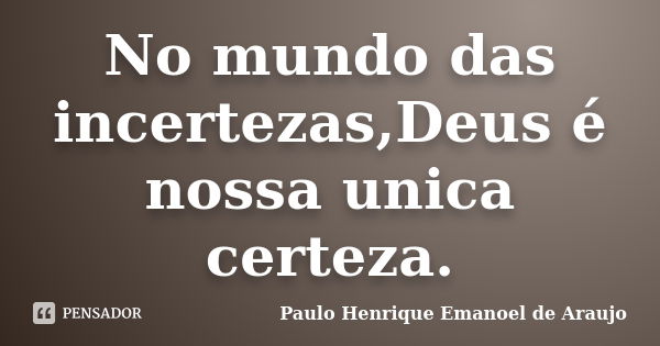 No mundo das incertezas,Deus é nossa unica certeza.... Frase de Paulo Henrique Emanoel de Araujo.