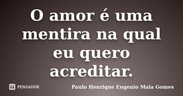 O amor é uma mentira na qual eu quero acreditar.... Frase de Paulo Henrique Eugenio Maia Gomes.