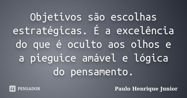 Objetivos são escolhas estratégicas. É a excelência do que é oculto aos olhos e a pieguice amável e lógica do pensamento.... Frase de Paulo Henrique Junior.