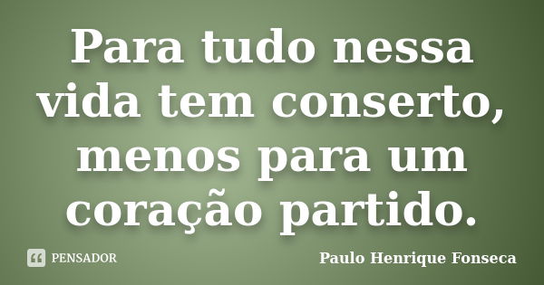 Para tudo nessa vida tem conserto, menos para um coração partido.... Frase de Paulo Henrique Fonseca.