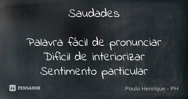 Saudades Palavra fácil de pronunciar Difícil de interiorizar Sentimento particular... Frase de Paulo Henrique - PH.