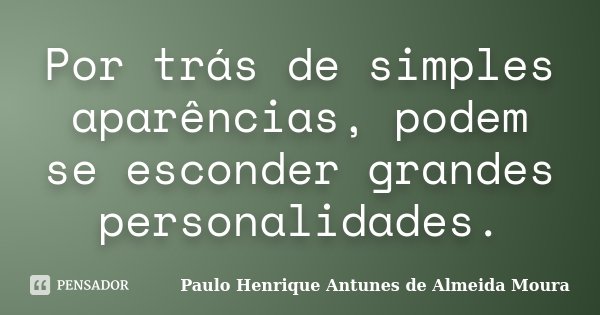 Por trás de simples aparências, podem se esconder grandes personalidades.... Frase de Paulo Henrique Antunes de Almeida Moura.