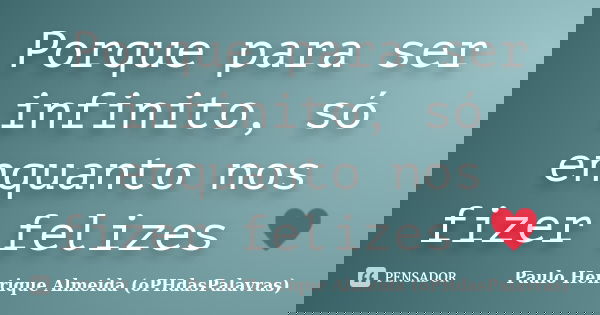 Porque para ser infinito, só enquanto nos fizer felizes ♥... Frase de Paulo Henrique Almeida (oPHdasPalavras).