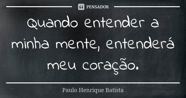 Quando entender a minha mente, entenderá meu coração.... Frase de Paulo Henrique batista.