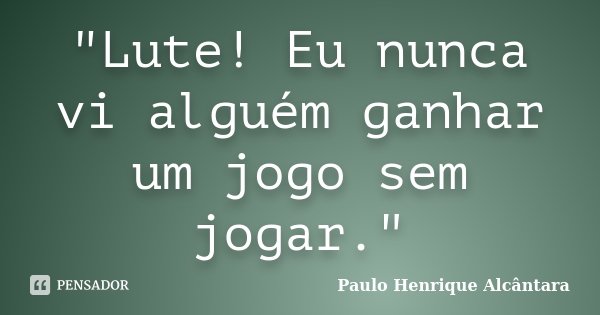"Lute! Eu nunca vi alguém ganhar um jogo sem jogar."... Frase de Paulo Henrique Alcântara.