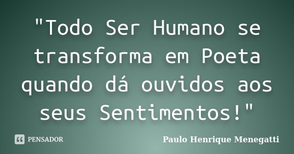 "Todo Ser Humano se transforma em Poeta quando dá ouvidos aos seus Sentimentos!"... Frase de Paulo Henrique Menegatti.