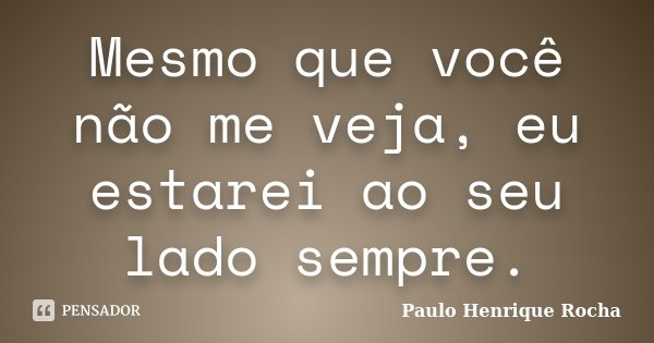 Mesmo que você não me veja, eu estarei ao seu lado sempre.... Frase de Paulo Henrique Rocha.