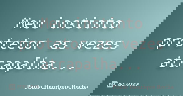 Meu instinto protetor as vezes atrapalha...... Frase de Paulo Henrique rocha.