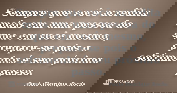 Sempre que você acredita mais em uma pessoa do que em você mesmo, prepare-se pois o sofrimento é seu próximo passo.... Frase de Paulo Henrique Rocha.