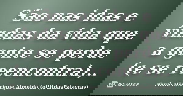 São nas idas e vindas da vida que a gente se perde (e se reencontra)..... Frase de Paulo Henrique Almeida (oPHdasPalavras).