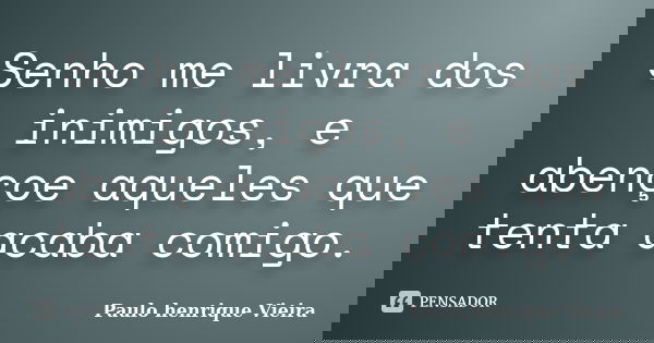 Senho me livra dos inimigos, e abençoe aqueles que tenta acaba comigo.... Frase de Paulo henrique Vieira.
