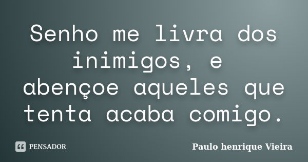 Senho me livra dos inimigos, e abençoe aqueles que tenta acaba comigo.... Frase de Paulo henrique Vieira.