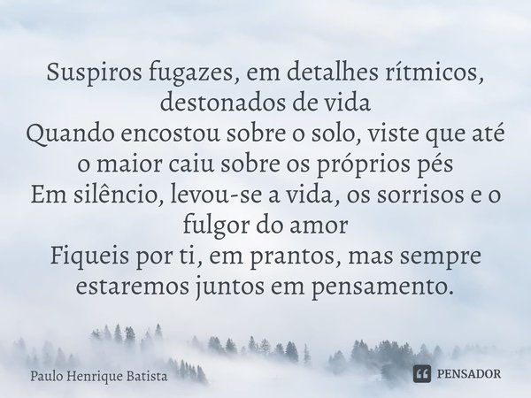 ⁠Suspiros fugazes, em detalhes rítmicos, destonados de vida
Quando encostou sobre o solo, viste que até o maior caiu sobre os próprios pés
Em silêncio, levou-se... Frase de Paulo Henrique Batista.